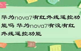 华为nova7有红外线遥控功能吗 华为nova7有没有红外线遥控功能