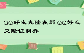 QQ好友克隆在哪 QQ好友克隆证明弄
