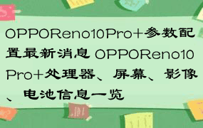 OPPOReno10Pro+参数配置最新消息 OPPOReno10Pro+处理器、屏幕、影像、电池信息一览
