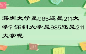 深圳大学是985还是211大学? 深圳大学是985还是211大学呢