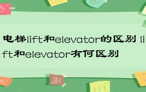 电梯lift和elevator的区别 lift和elevator有何区别