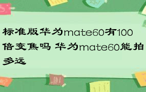 标准版华为mate60有100倍变焦吗 华为mate60能拍多远