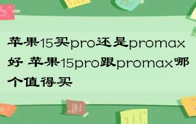 苹果15买pro还是promax好 苹果15pro跟promax哪个值得买