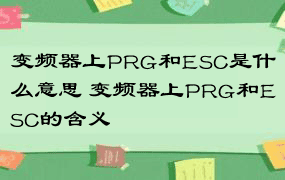 变频器上PRG和ESC是什么意思 变频器上PRG和ESC的含义