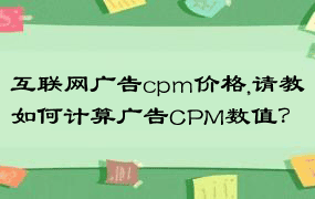 互联网广告cpm价格,请教如何计算广告CPM数值？