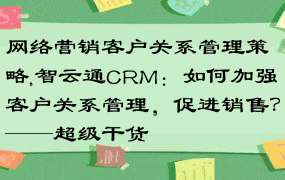 网络营销客户关系管理策略,智云通CRM：如何加强客户关系管理，促进销售？——超级干货