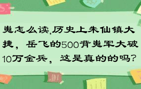嵬怎么读,历史上朱仙镇大捷，岳飞的500背嵬军大破10万金兵，这是真的的吗？