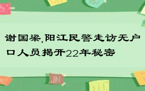 谢国梁,阳江民警走访无户口人员揭开22年秘密