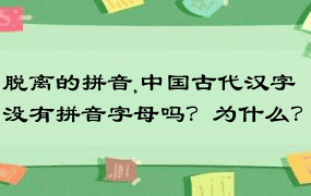 脱离的拼音,中国古代汉字没有拼音字母吗？为什么？