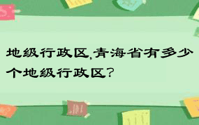 地级行政区,青海省有多少个地级行政区？