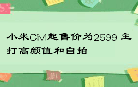 小米Civi起售价为2599 主打高颜值和自拍