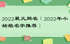 2022最火网名（2022年小姑娘名字推荐）