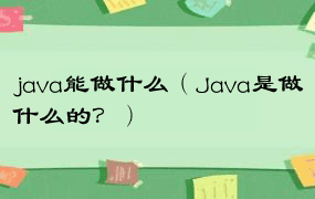 java能做什么（Java是做什么的？）