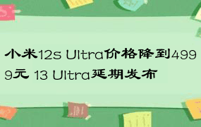 小米12s Ultra价格降到4999元 13 Ultra延期发布