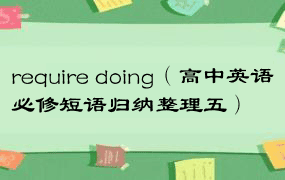require doing（高中英语必修短语归纳整理五）