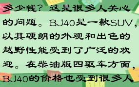 P北京BJ40柴油版四驱车多少钱？这是很多人关心的问题。BJ40是一款SUV，以其硬朗的外观和出色的越野性能受到了广泛的欢迎。在柴油版四驱车方面，BJ40的价格也受到很多人的关注。P