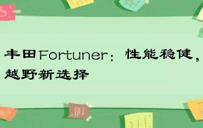 丰田Fortuner：性能稳健，越野新选择