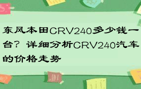 东风本田CRV240多少钱一台？详细分析CRV240汽车的价格走势