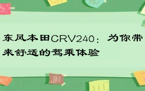 东风本田CRV240：为你带来舒适的驾乘体验