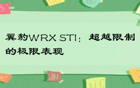 翼豹WRX STI：超越限制的极限表现
