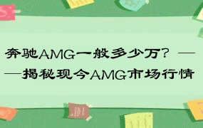 奔驰AMG一般多少万？——揭秘现今AMG市场行情