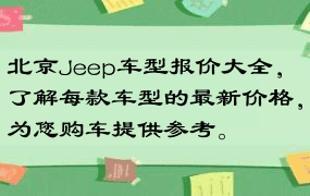 北京Jeep车型报价大全，了解每款车型的最新价格，为您购车提供参考。