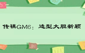 传祺GM6：造型大胆新颖