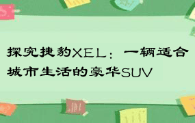 探究捷豹XEL：一辆适合城市生活的豪华SUV