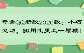 奇瑞QQ新款2020款：小巧灵动，实用性更上一层楼！