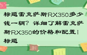 标题雷克萨斯RX350多少钱一辆？详细了解雷克萨斯RX350的价格和配置！标题