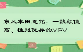 东风本田思铭：一款颜值高、性能优异的MPV