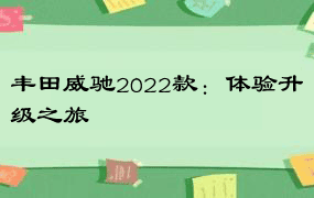 丰田威驰2022款：体验升级之旅