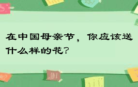 在中国母亲节，你应该送什么样的花？