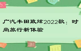 广汽丰田致炫2022款：时尚旅行新体验