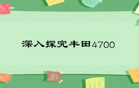 深入探究丰田4700