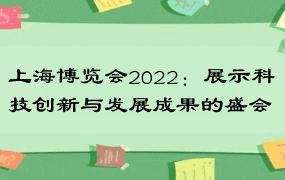 上海博览会2022：展示科技创新与发展成果的盛会
