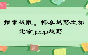探索极限，畅享越野之旅——北京jeep越野