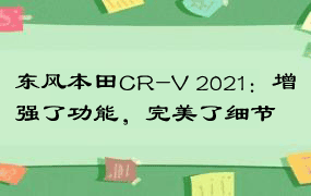 东风本田CR-V 2021：增强了功能，完美了细节