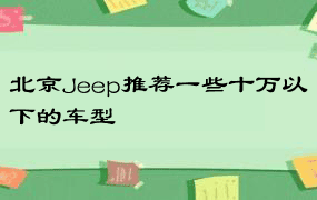 北京Jeep推荐一些十万以下的车型