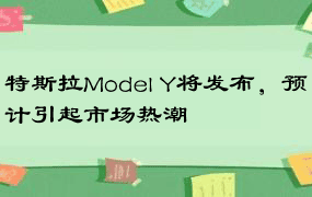 特斯拉Model Y将发布，预计引起市场热潮