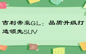 吉利帝豪GL：品质升级打造领先SUV