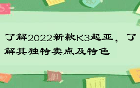 了解2022新款K3起亚，了解其独特卖点及特色