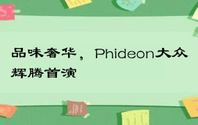 品味奢华，Phideon大众辉腾首演