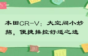 本田CR-V：大空间小妙招，便捷操控舒适之选