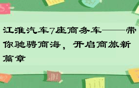江淮汽车7座商务车——带你驰骋商海，开启商旅新篇章