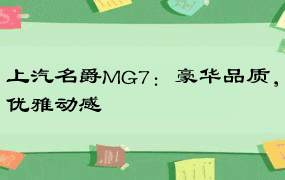 上汽名爵MG7：豪华品质，优雅动感