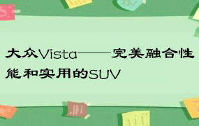 大众Vista——完美融合性能和实用的SUV