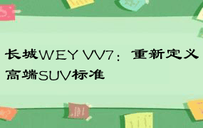长城WEY VV7：重新定义高端SUV标准