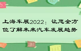 上海车展2022：让您全方位了解未来汽车发展趋势
