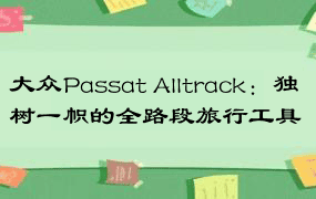 大众Passat Alltrack：独树一帜的全路段旅行工具